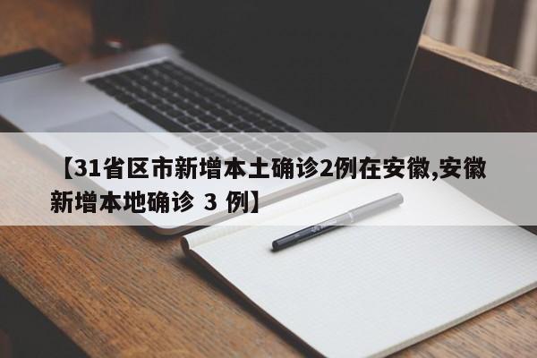 【31省区市新增本土确诊2例在安徽,安徽新增本地确诊 3 例】