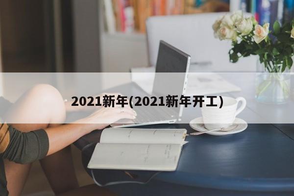 2021新年(2021新年开工)