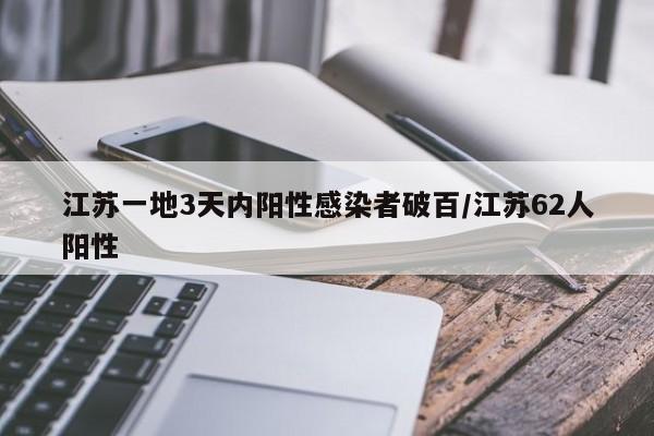 江苏一地3天内阳性感染者破百/江苏62人阳性