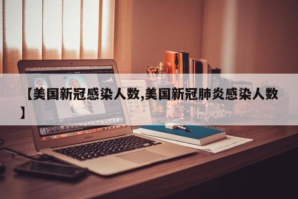 【美国新冠感染人数,美国新冠肺炎感染人数】